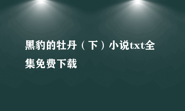 黑豹的牡丹（下）小说txt全集免费下载