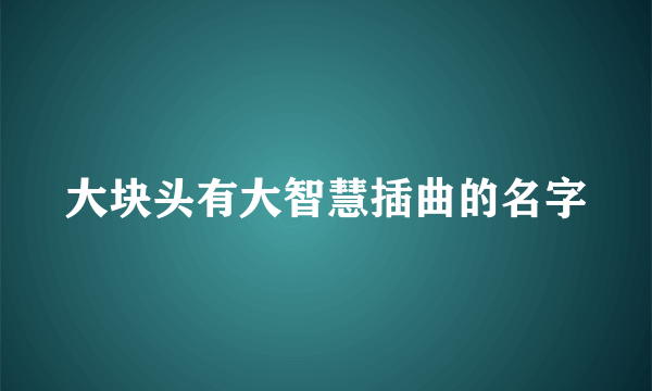 大块头有大智慧插曲的名字