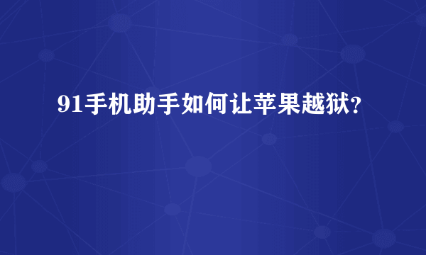 91手机助手如何让苹果越狱？