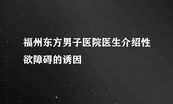 福州东方男子医院医生介绍性欲障碍的诱因