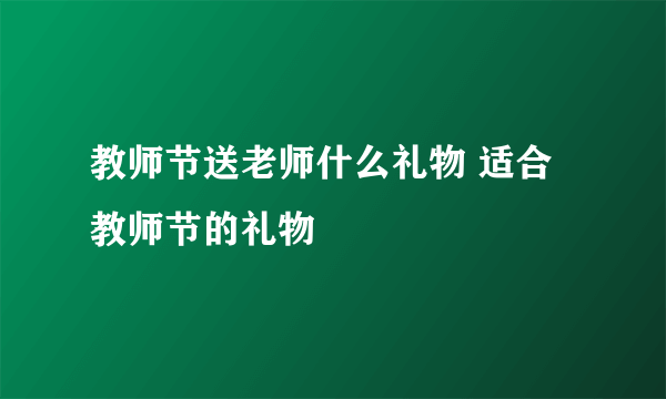 教师节送老师什么礼物 适合教师节的礼物