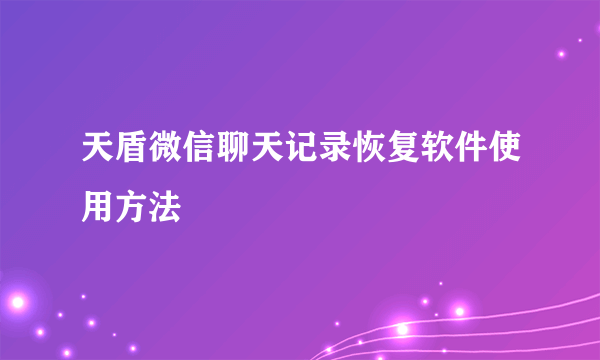 天盾微信聊天记录恢复软件使用方法