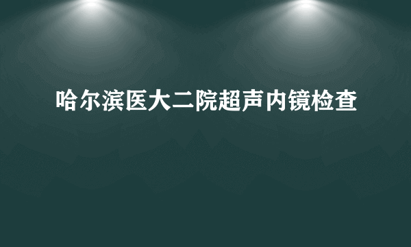 哈尔滨医大二院超声内镜检查