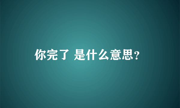 你完了 是什么意思？