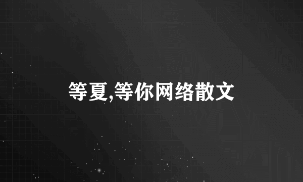 等夏,等你网络散文