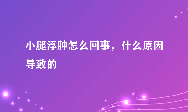 小腿浮肿怎么回事，什么原因导致的