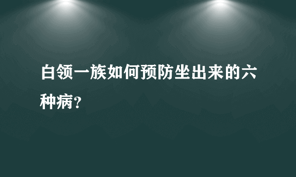 白领一族如何预防坐出来的六种病？