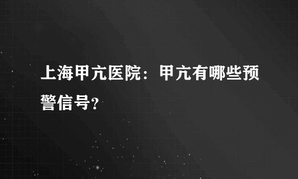 上海甲亢医院：甲亢有哪些预警信号？