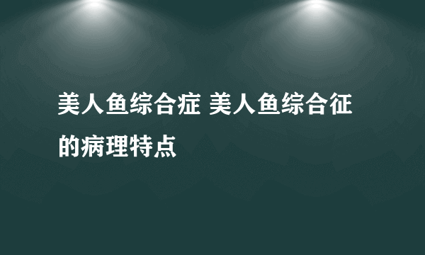 美人鱼综合症 美人鱼综合征的病理特点