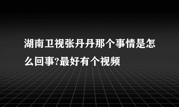 湖南卫视张丹丹那个事情是怎么回事?最好有个视频