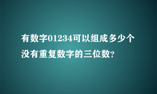 有数字01234可以组成多少个没有重复数字的三位数？