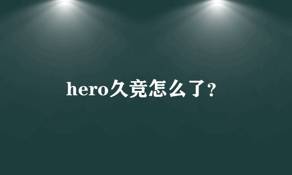 hero久竞怎么了？