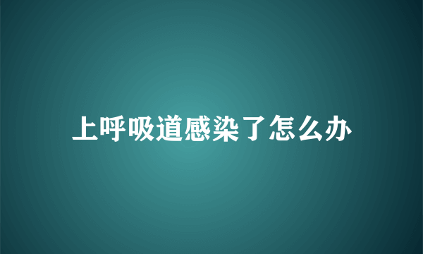 上呼吸道感染了怎么办