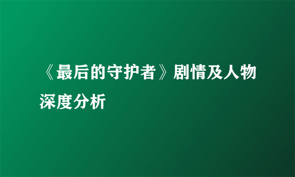 《最后的守护者》剧情及人物深度分析