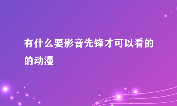 有什么要影音先锋才可以看的的动漫