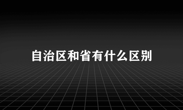 自治区和省有什么区别