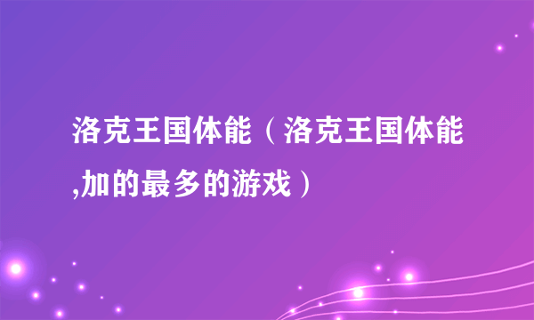 洛克王国体能（洛克王国体能,加的最多的游戏）