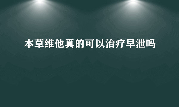 本草维他真的可以治疗早泄吗