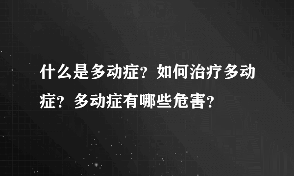 什么是多动症？如何治疗多动症？多动症有哪些危害？