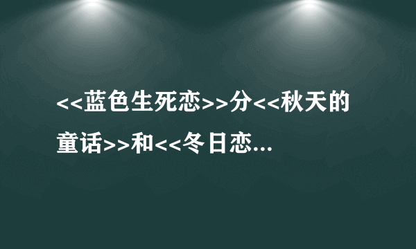 <<蓝色生死恋>>分<<秋天的童话>>和<<冬日恋曲>>吗?它们各讲的什么故事?