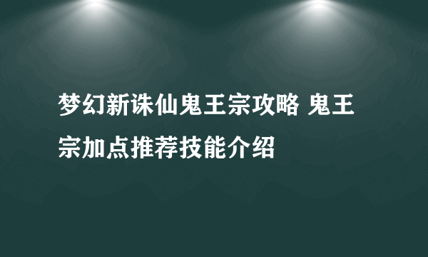 梦幻新诛仙鬼王宗攻略 鬼王宗加点推荐技能介绍