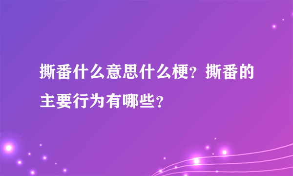 撕番什么意思什么梗？撕番的主要行为有哪些？