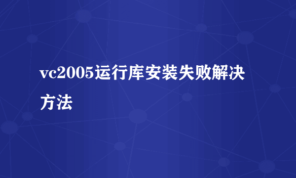 vc2005运行库安装失败解决方法