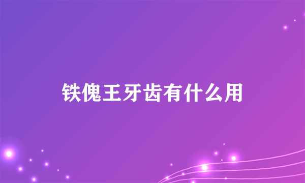 铁傀王牙齿有什么用