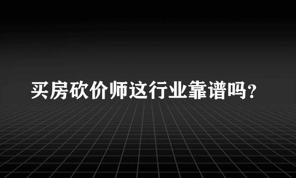 买房砍价师这行业靠谱吗？