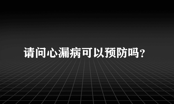 请问心漏病可以预防吗？