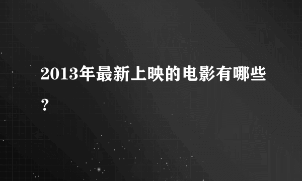 2013年最新上映的电影有哪些？