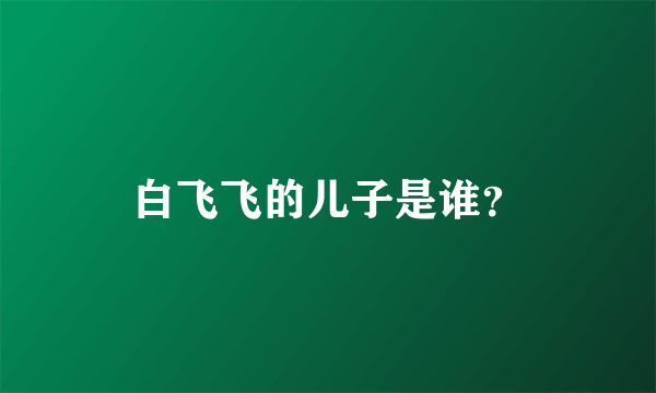 白飞飞的儿子是谁？