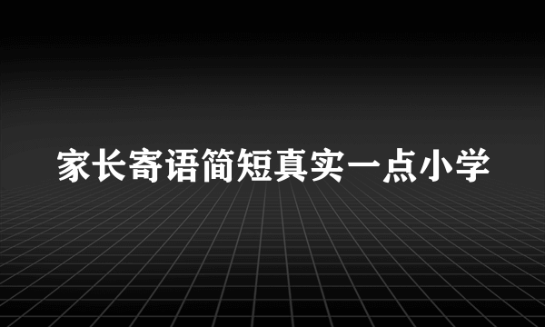 家长寄语简短真实一点小学