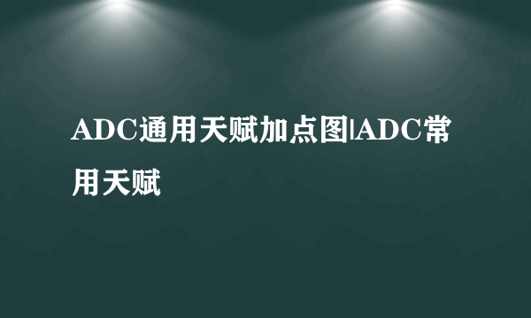 ADC通用天赋加点图|ADC常用天赋