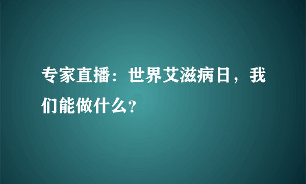 专家直播：世界艾滋病日，我们能做什么？