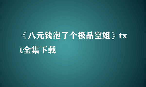 《八元钱泡了个极品空姐》txt全集下载