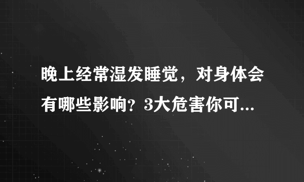 晚上经常湿发睡觉，对身体会有哪些影响？3大危害你可能没想到