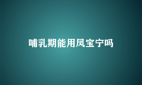 哺乳期能用凤宝宁吗