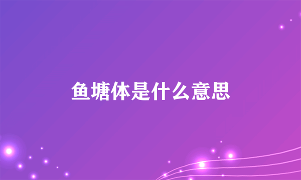 鱼塘体是什么意思