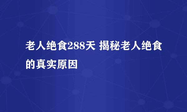 老人绝食288天 揭秘老人绝食的真实原因