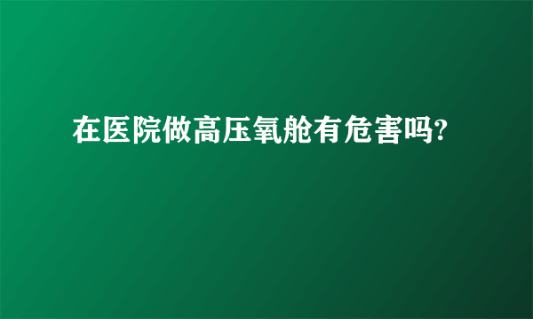 在医院做高压氧舱有危害吗?