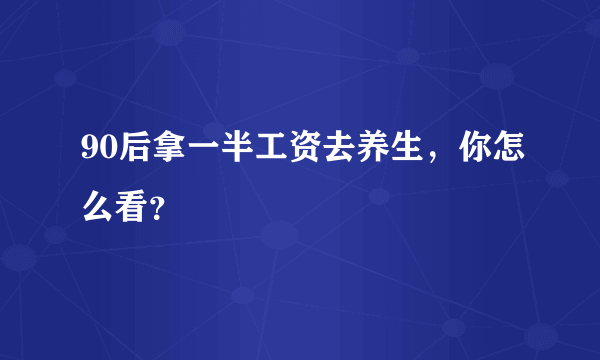 90后拿一半工资去养生，你怎么看？