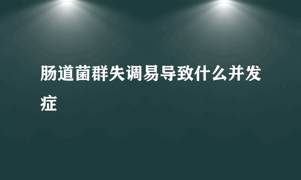 肠道菌群失调易导致什么并发症