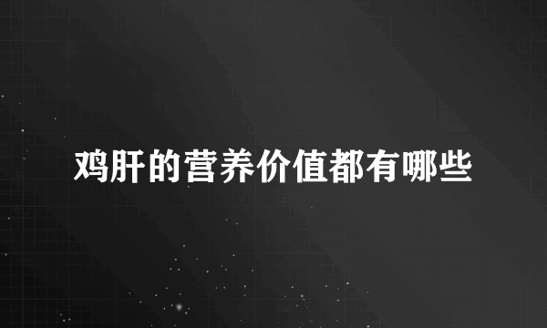 鸡肝的营养价值都有哪些