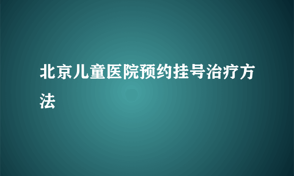 北京儿童医院预约挂号治疗方法