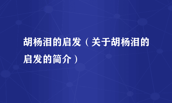 胡杨泪的启发（关于胡杨泪的启发的简介）