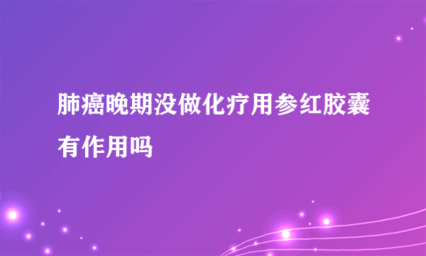 肺癌晚期没做化疗用参红胶囊有作用吗