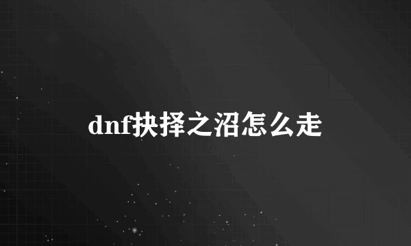 dnf抉择之沼怎么走