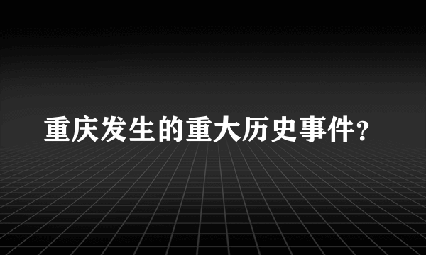 重庆发生的重大历史事件？