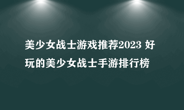 美少女战士游戏推荐2023 好玩的美少女战士手游排行榜